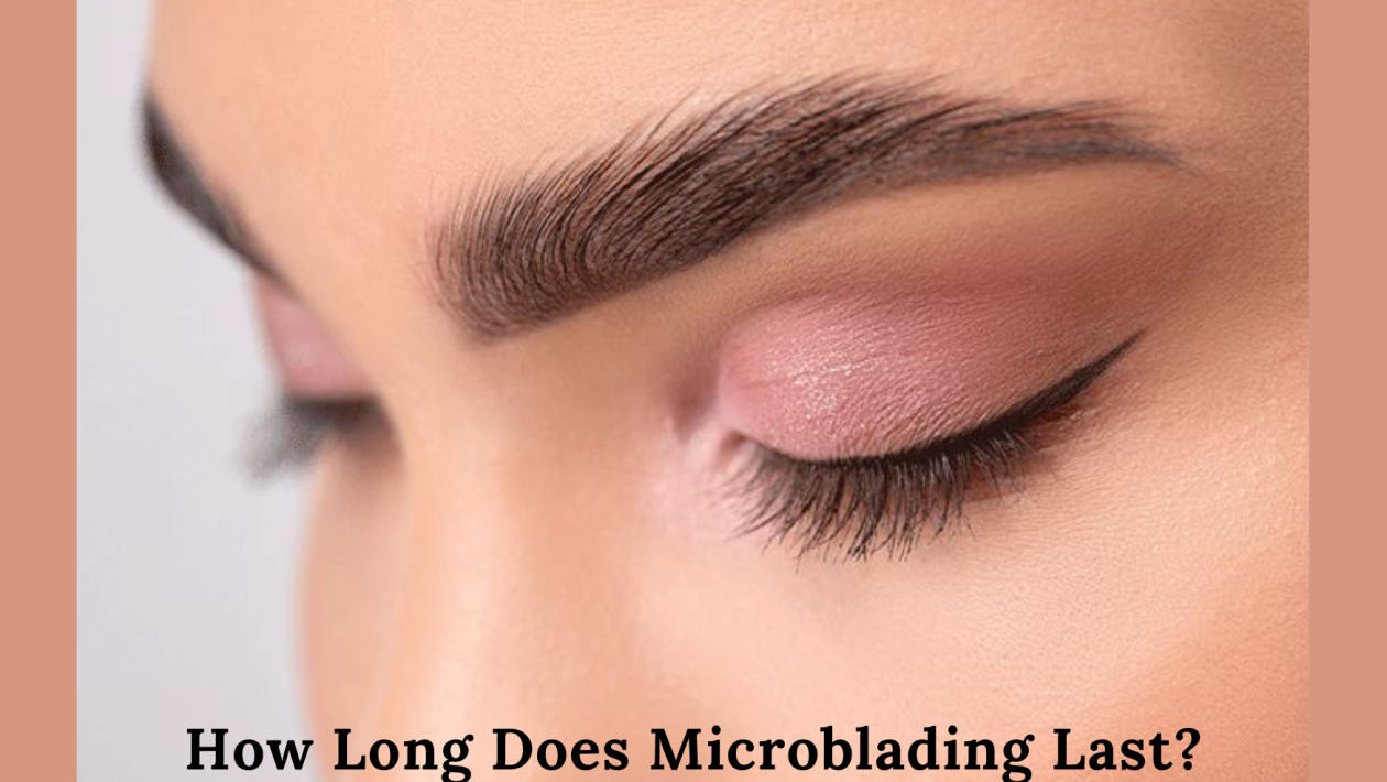 How Long Does Microblading Last- Everything You Need To Know About It
