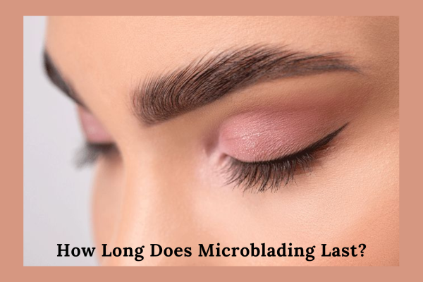 How Long Does Microblading Last- Everything You Need To Know About It